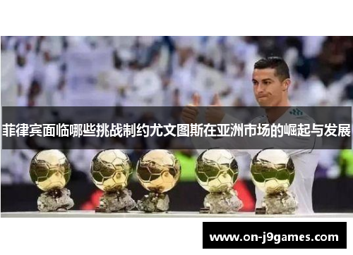 菲律宾面临哪些挑战制约尤文图斯在亚洲市场的崛起与发展