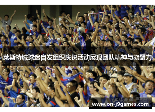 莱斯特城球迷自发组织庆祝活动展现团队精神与凝聚力