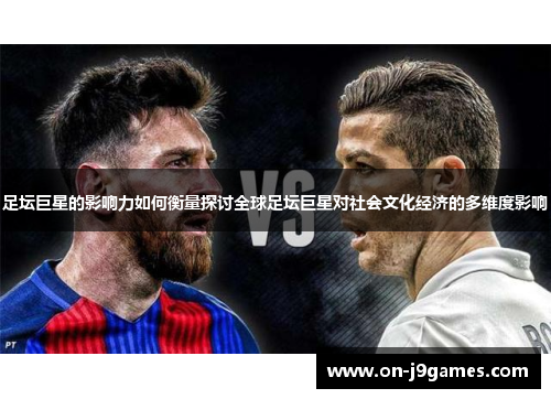 足坛巨星的影响力如何衡量探讨全球足坛巨星对社会文化经济的多维度影响