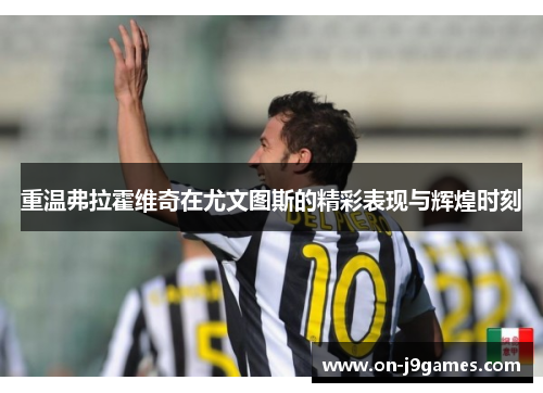重温弗拉霍维奇在尤文图斯的精彩表现与辉煌时刻 重温弗拉霍维奇在尤文图斯的精彩表现与辉煌时刻