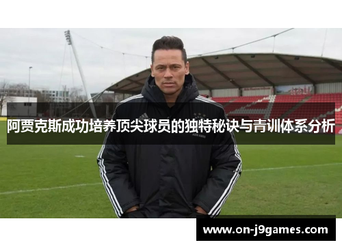 阿贾克斯成功培养顶尖球员的独特秘诀与青训体系分析