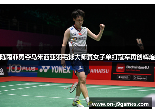 陈雨菲勇夺马来西亚羽毛球大师赛女子单打冠军再创辉煌