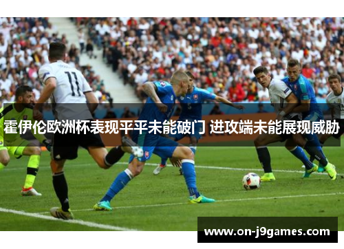 霍伊伦欧洲杯表现平平未能破门 进攻端未能展现威胁