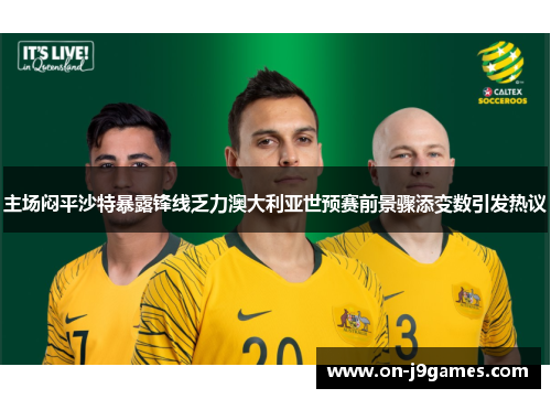 主场闷平沙特暴露锋线乏力澳大利亚世预赛前景骤添变数引发热议