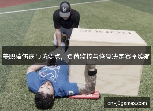 美职棒伤病预防要点，负荷监控与恢复决定赛季续航