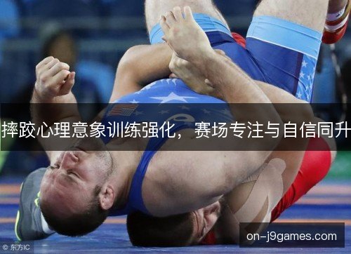 摔跤心理意象训练强化，赛场专注与自信同升