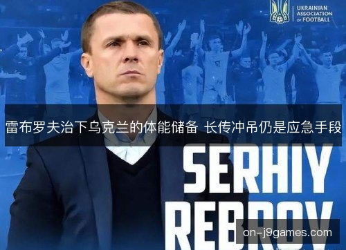 雷布罗夫治下乌克兰的体能储备 长传冲吊仍是应急手段