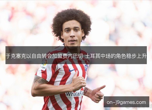 于克塞克以自由转会加盟费内巴切 土耳其中场的角色稳步上升